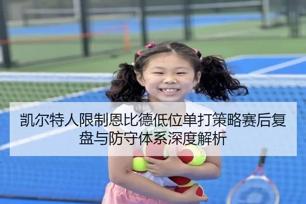 凯尔特人限制恩比德低位单打策略赛后复盘与防守体系深度解析