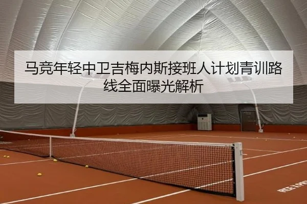 马竞年轻中卫吉梅内斯接班人计划青训路线全面曝光解析