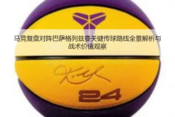马竞复盘对阵巴萨格列兹曼关键传球路线全景解析与战术价值观察