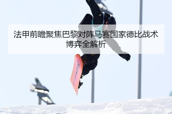 法甲前瞻聚焦巴黎对阵马赛国家德比战术博弈全解析