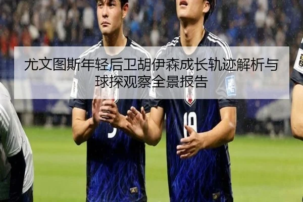 尤文图斯年轻后卫胡伊森成长轨迹解析与球探观察全景报告