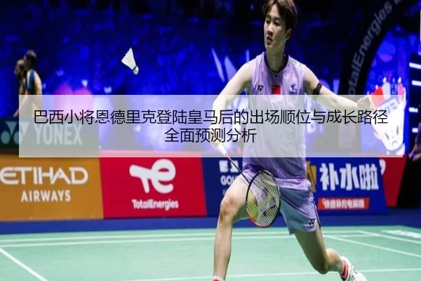 巴西小将恩德里克登陆皇马后的出场顺位与成长路径全面预测分析
