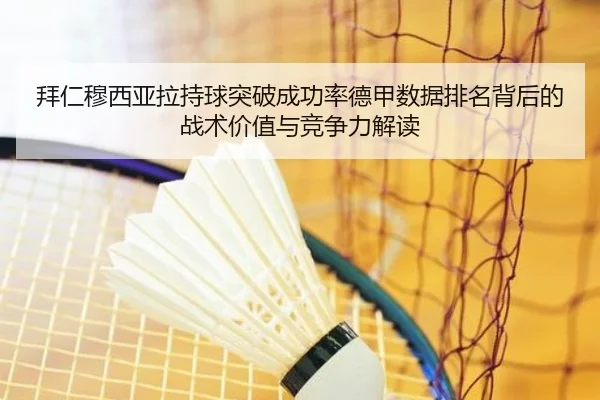 拜仁穆西亚拉持球突破成功率德甲数据排名背后的战术价值与竞争力解读
