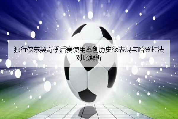 独行侠东契奇季后赛使用率创历史级表现与哈登打法对比解析