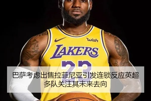 巴萨考虑出售拉菲尼亚引发连锁反应英超多队关注其未来去向