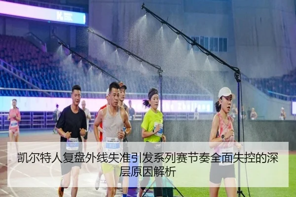 凯尔特人复盘外线失准引发系列赛节奏全面失控的深层原因解析