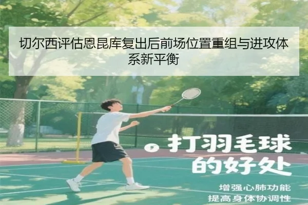 切尔西评估恩昆库复出后前场位置重组与进攻体系新平衡