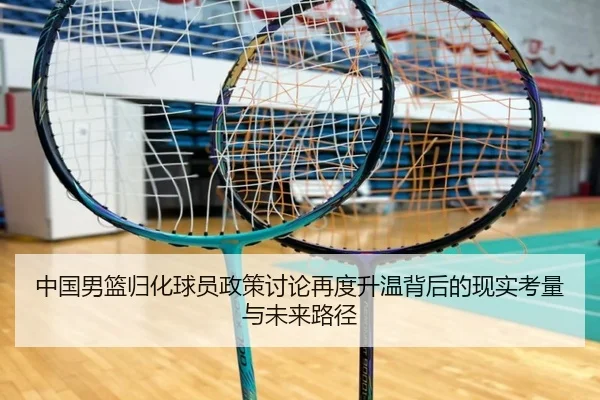中国男篮归化球员政策讨论再度升温背后的现实考量与未来路径