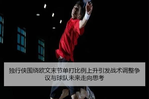 独行侠围绕欧文末节单打比例上升引发战术调整争议与球队未来走向思考