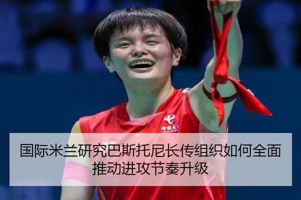 国际米兰研究巴斯托尼长传组织如何全面推动进攻节奏升级